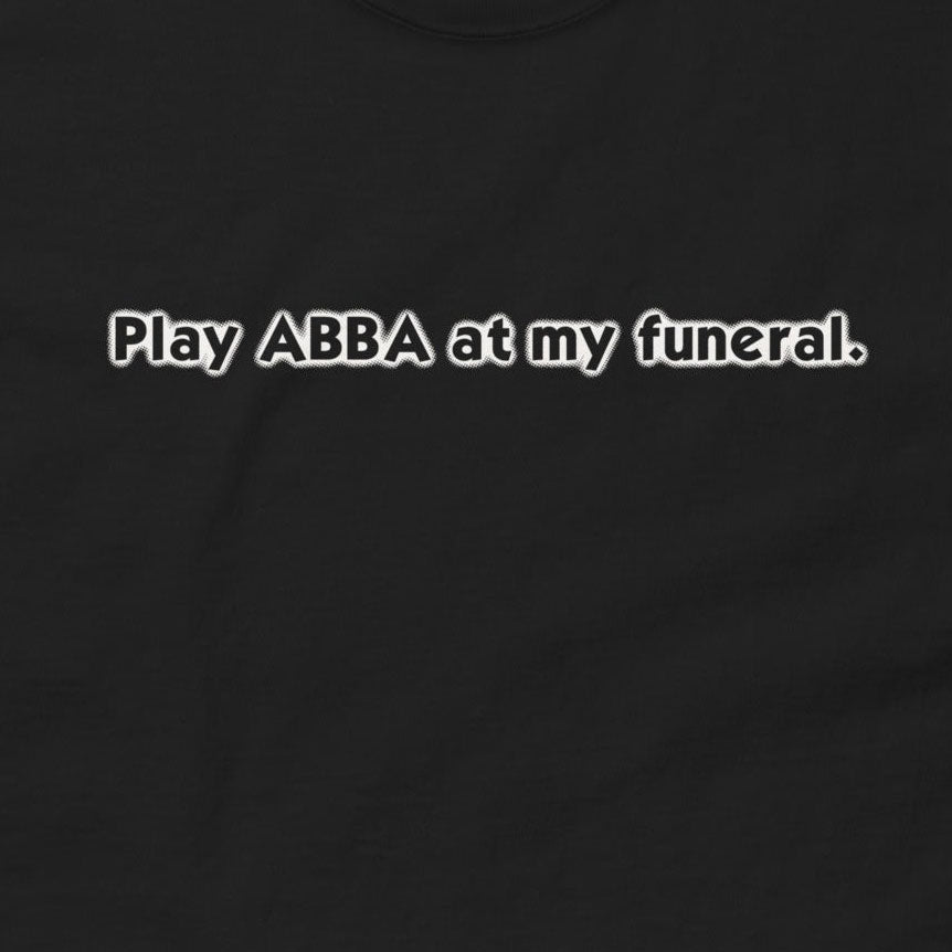 Play ABBA at My Funeral T-Shirt